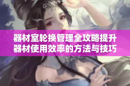 器材室轮换管理全攻略提升器材使用效率的方法与技巧