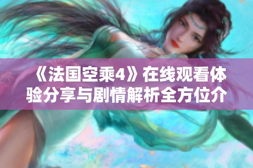 《法国空乘4》在线观看体验分享与剧情解析全方位介绍