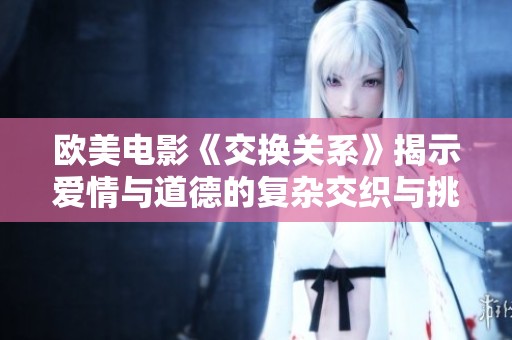 欧美电影《交换关系》揭示爱情与道德的复杂交织与挑战