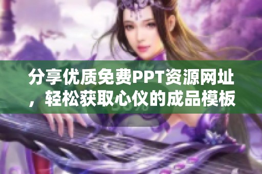 分享优质免费PPT资源网址，轻松获取心仪的成品模板