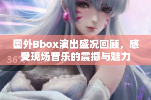 国外Bbox演出盛况回顾，感受现场音乐的震撼与魅力