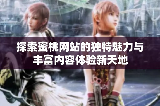 探索蜜桃网站的独特魅力与丰富内容体验新天地