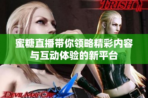 蜜糖直播带你领略精彩内容与互动体验的新平台