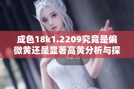 成色18k1.2209究竟是偏微黄还是显著高黄分析与探讨