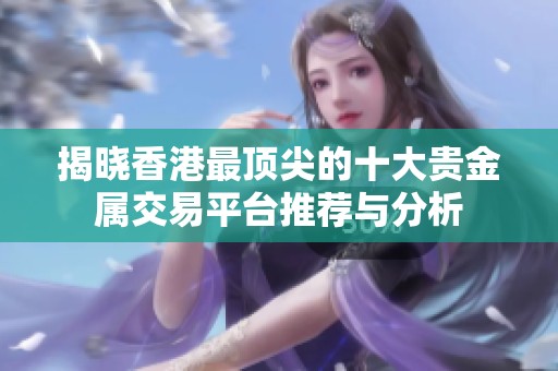 揭晓香港最顶尖的十大贵金属交易平台推荐与分析