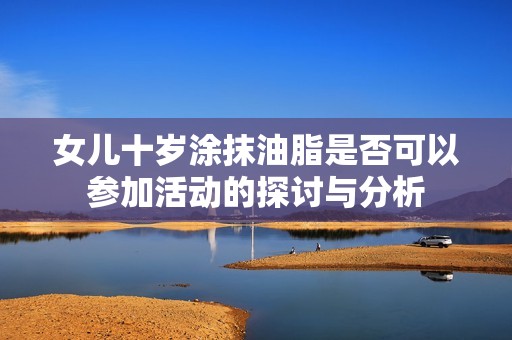 女儿十岁涂抹油脂是否可以参加活动的探讨与分析