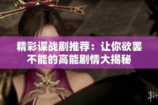 精彩谍战剧推荐：让你欲罢不能的高能剧情大揭秘