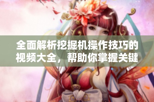 全面解析挖掘机操作技巧的视频大全，帮助你掌握关键技能