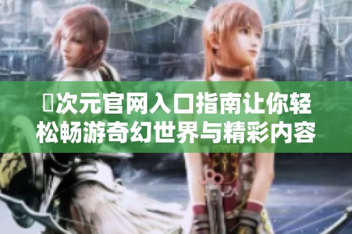 囧次元官网入口指南让你轻松畅游奇幻世界与精彩内容