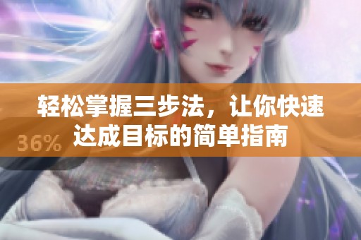 轻松掌握三步法，让你快速达成目标的简单指南