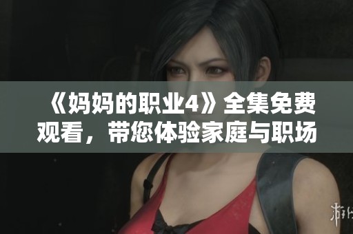 《妈妈的职业4》全集免费观看，带您体验家庭与职场的精彩交织
