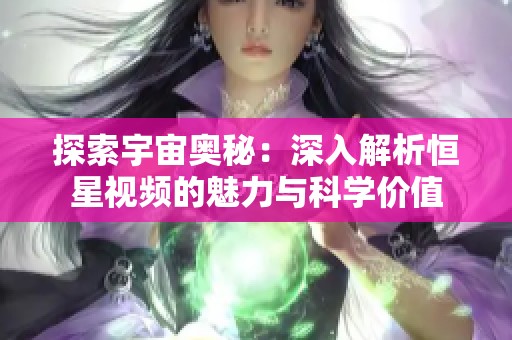 探索宇宙奥秘：深入解析恒星视频的魅力与科学价值
