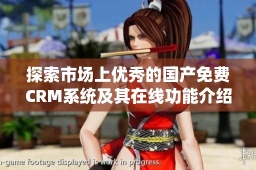 探索市场上优秀的国产免费CRM系统及其在线功能介绍