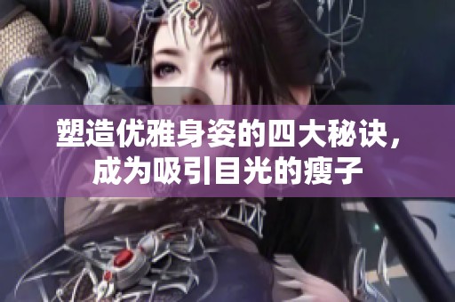 塑造优雅身姿的四大秘诀，成为吸引目光的瘦子