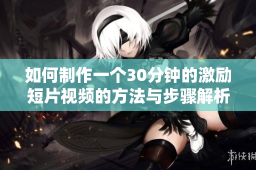 如何制作一个30分钟的激励短片视频的方法与步骤解析