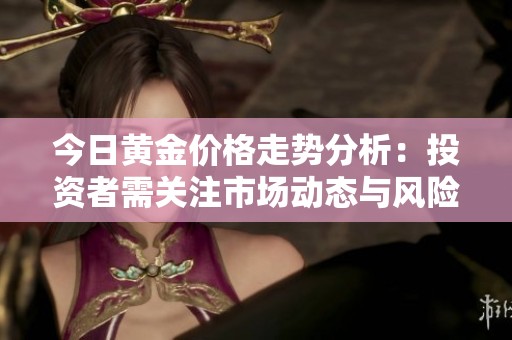 今日黄金价格走势分析：投资者需关注市场动态与风险因素