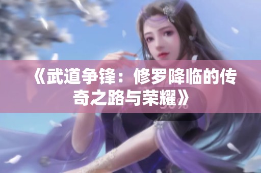《武道争锋：修罗降临的传奇之路与荣耀》