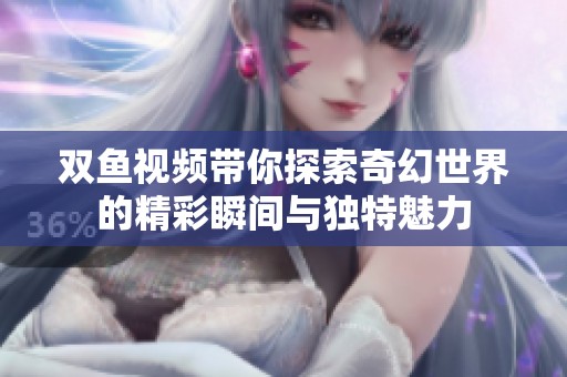 双鱼视频带你探索奇幻世界的精彩瞬间与独特魅力