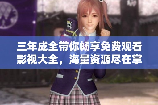 三年成全带你畅享免费观看影视大全，海量资源尽在掌握中
