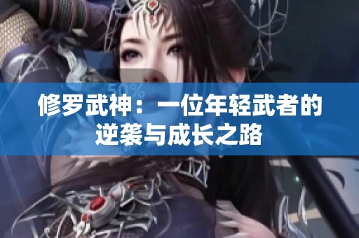 修罗武神：一位年轻武者的逆袭与成长之路