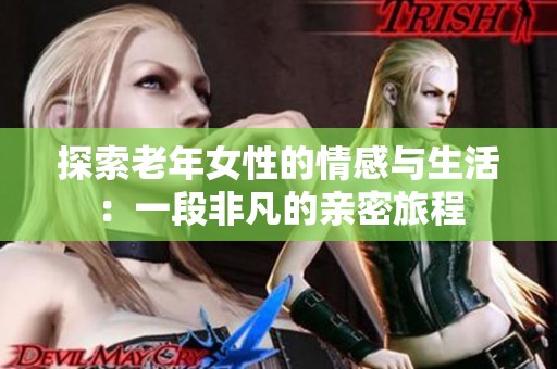 探索老年女性的情感与生活：一段非凡的亲密旅程