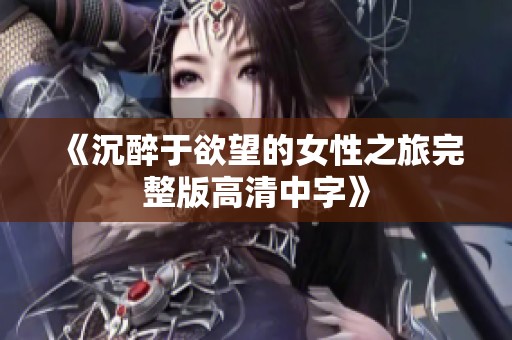 《沉醉于欲望的女性之旅完整版高清中字》
