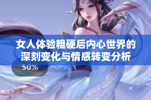 女人体验粗硬后内心世界的深刻变化与情感转变分析