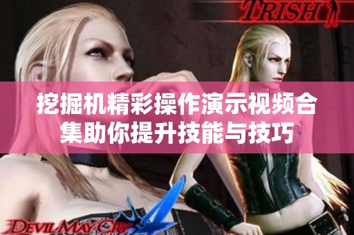 挖掘机精彩操作演示视频合集助你提升技能与技巧