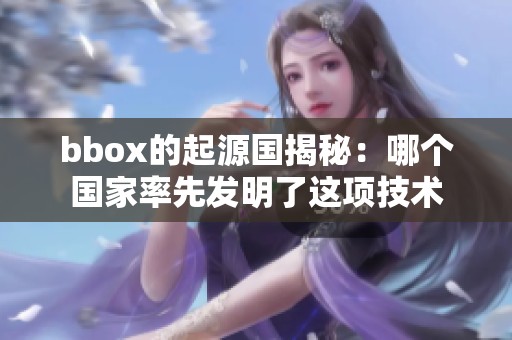 bbox的起源国揭秘：哪个国家率先发明了这项技术