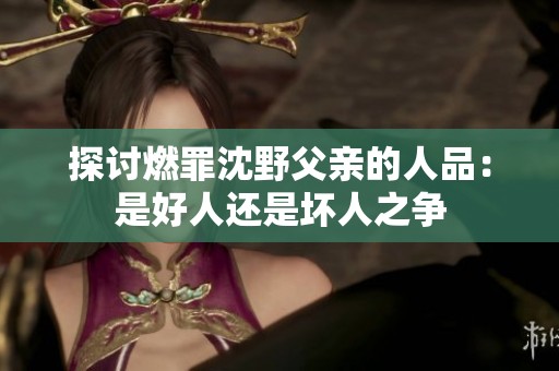 探讨燃罪沈野父亲的人品：是好人还是坏人之争