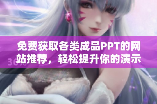 免费获取各类成品PPT的网站推荐，轻松提升你的演示效果
