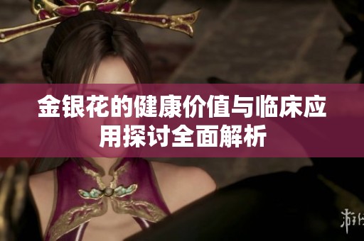 金银花的健康价值与临床应用探讨全面解析