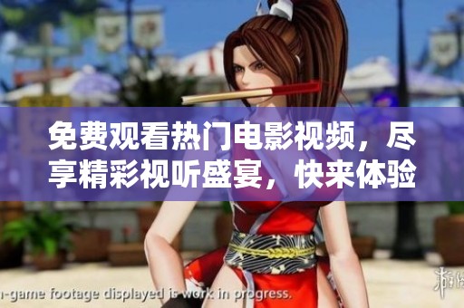免费观看热门电影视频，尽享精彩视听盛宴，快来体验吧