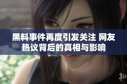 黑料事件再度引发关注 网友热议背后的真相与影响