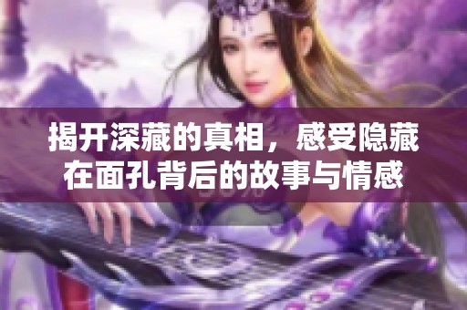 揭开深藏的真相，感受隐藏在面孔背后的故事与情感