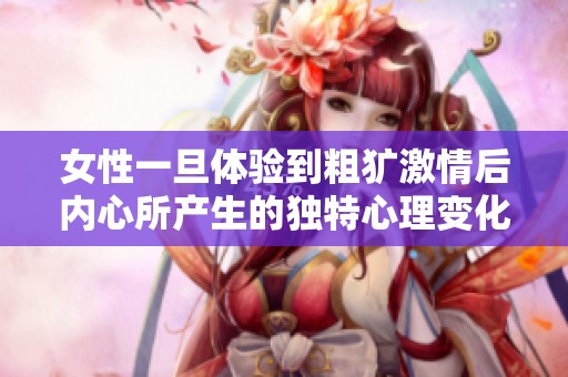 女性一旦体验到粗犷激情后内心所产生的独特心理变化探讨