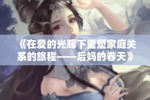《在爱的光辉下重塑家庭关系的旅程——后妈的春天》