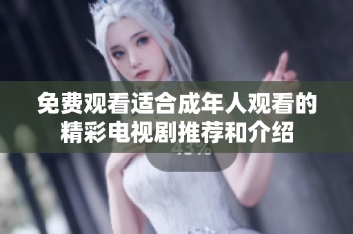 免费观看适合成年人观看的精彩电视剧推荐和介绍