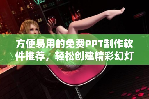 方便易用的免费PPT制作软件推荐，轻松创建精彩幻灯片