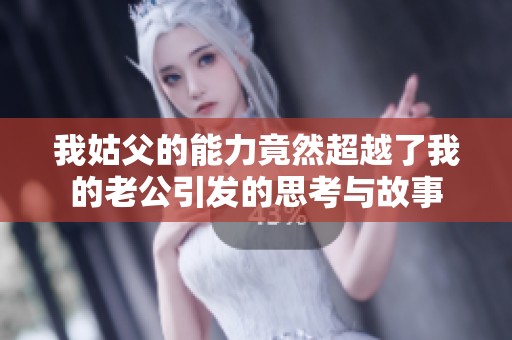我姑父的能力竟然超越了我的老公引发的思考与故事