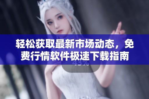 轻松获取最新市场动态，免费行情软件极速下载指南