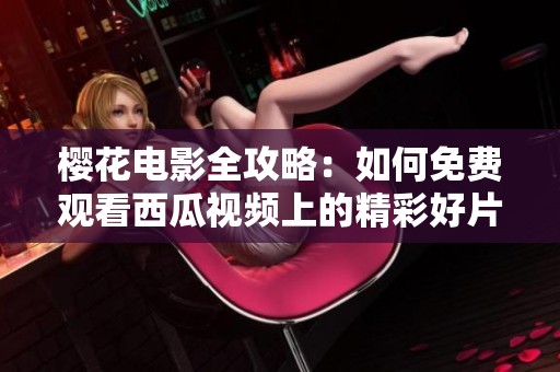 樱花电影全攻略：如何免费观看西瓜视频上的精彩好片