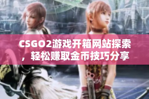 CSGO2游戏开箱网站探索，轻松赚取金币技巧分享