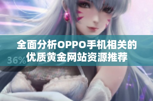 全面分析OPPO手机相关的优质黄金网站资源推荐