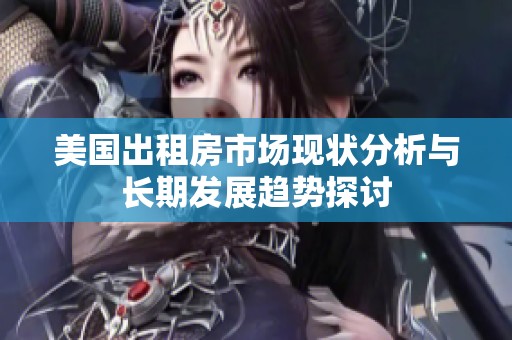 美国出租房市场现状分析与长期发展趋势探讨