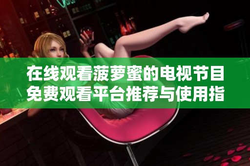 在线观看菠萝蜜的电视节目免费观看平台推荐与使用指南