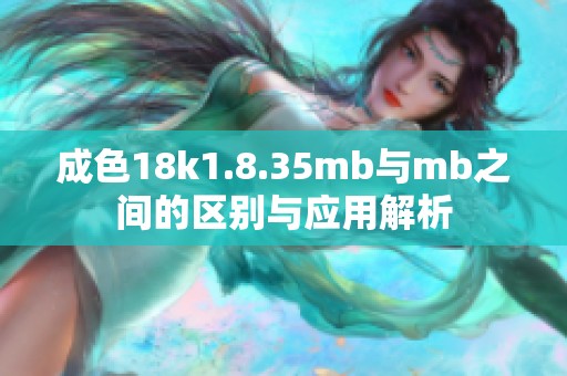 成色18k1.8.35mb与mb之间的区别与应用解析