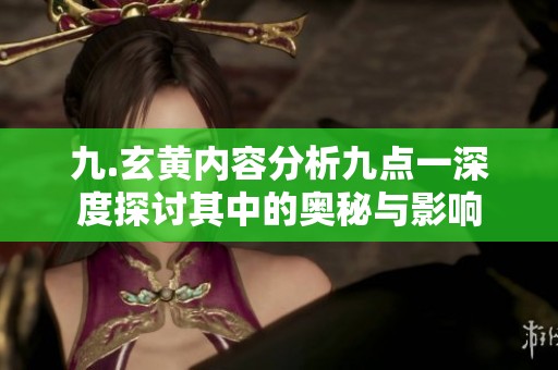 九.玄黄内容分析九点一深度探讨其中的奥秘与影响