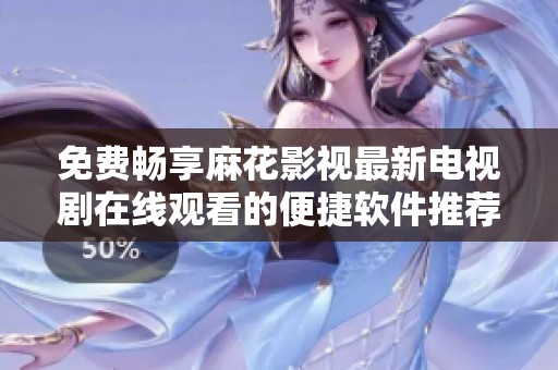 免费畅享麻花影视最新电视剧在线观看的便捷软件推荐