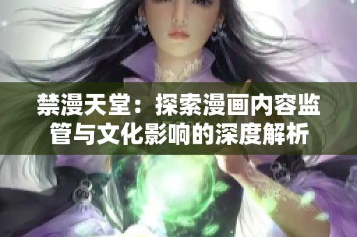 禁漫天堂：探索漫画内容监管与文化影响的深度解析
